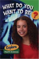 What Do You Want to Be? Explore Health Sciences 0975392034 Book Cover