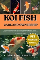 KOI FISH CARE AND OWNERSHIP: The Complete Guide to Koi Fish Care, Pond Building, Breeding, Feeding, Nutrition, Habitat, Diet, Interaction, Cost, ... Health for Beginners and Experienced Keepers B0FP33SJB5 Book Cover