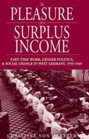 The Pleasure of a Surplus Income: Part-Time Work, Gender Politics, And Social Change in West Germany, 1955-1969 (Studies in German History) 1845451791 Book Cover