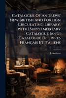 Catalogue Of Andrews' New British And Foreign Circulating Library. [with] Supplementary Catalogue [and] Catalogue De Livres Français Et Italiens... 1246853574 Book Cover