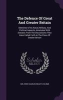 The Defence of Great and Greater Britain: Sketches of Its Naval, Military and Political Aspects: Annotated with Extracts from the Discussions They Have Called Forth in the Press of Greater Britain 1346996245 Book Cover