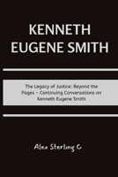 Kenneth Eugene Smith: The Legacy of Justice: Beyond the Pages – Continuing Conversations on Kenneth Eugene Smith B0CTGJKC9W Book Cover