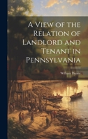 A View of the Relation of Landlord and Tenant in Pennsylvania 1021412236 Book Cover