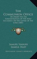 The Communion Office: Or Order For The Administration Of The Holy Eucharist, Or The Supper Of The Lord 1165889072 Book Cover