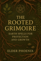 The Rooted Grimoire: Earth Spells for Protection and Growth: Book 1 of the Elemental Magic Mini-Guide Series (Elemental Grimoire Series) B0F8VMWPNC Book Cover