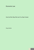 Economic Law: How the Rich Stay Rich and You Stay Fucked 1779615094 Book Cover