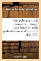 Vues Politiques Sur Le Commerce, Ouvrage Dans Lequel on Traite Particulia(c)Rement Des Denra(c)Es 1179373855 Book Cover