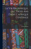 La Vie En Afrique, Ou, Trois Ans Dans L'afrique Centrale, Volume 1 - Primary Source Edition 1018459073 Book Cover