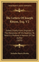 The Letters Of Joseph Ritson, Esq. V2: Edited Chiefly From Originals In The Possession Of His Nephew; To Which Is Prefixed A Memoir Of The Author 0548724253 Book Cover