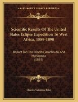 Scientific Results Of The United States Eclipse Expedition To West Africa, 1889-90: Report Upon The Insecta, Arachnida, And Myriopoda 1248349342 Book Cover