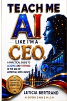 TEACH ME AI LIKE I'M A CEO: A PRACTICAL GUIDE TO LEADING AND THRIVING IN THE AGE OF ARTIFICIAL INTELLIGENCE - MY UNIVERSITY OF OXFORD AI JOURNEY 1735766569 Book Cover