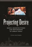 Projecting Desire: Media Architectures and Moviegoing in Urban India 1479829625 Book Cover