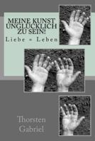Meine Kunst Ungl�cklich Zu Sein!: Ein Leben Im Kampf Um's Dasein 1494900580 Book Cover