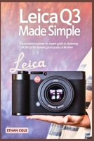 Leica Q3 Made Simple: The Complete Beginner-to-Expert Guide to Mastering the Leica Q3 for Stunning Photography & 8K Video B0FQ32C2WN Book Cover