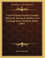 A List Of Books Issued In Limited Edition By Thomas B. Mosher At 44 Exchange Street, Portland, Maine 1164536079 Book Cover
