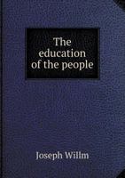 The Education of the People, a Practical Treatise on the Means of Extending Its Sphere Improving Its Character: With a Preliminary Dissertation on Some Points Connected with the Present Position of Ed 1145403875 Book Cover