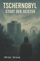 Tschernobyl-Stadt der Geister (Geister - Die Details, die sonst niemand ausspricht) (German Edition) B0FH2J4KK1 Book Cover