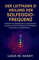 DER LEITFADEN ZUR HEILUNG DER SOLFEGGIO-FREQUENZ: Entdecken Sie Klangtherapie, Energieschwingungen und Chakra-Heilung für Stressabbau, innere Ruhe und Selbstheilung (German Edition) B0FP52VS5M Book Cover