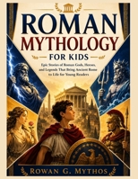 Roman Mythology for Kids: Epic Stories of Roman Gods, Heroes, and Legends That Bring Ancient Rome to Life for Young Readers B0H6XMWJQS Book Cover