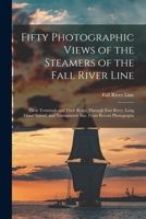Fifty Photographic Views of the Steamers of the Fall River Line; Their Terminals and Their Route Through East River, Long Island Sound, and Narragansett Bay. From Recent Photographs 1016862202 Book Cover