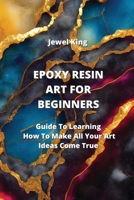 Epoxy Resin Art for Beginners: Guide To Learning How To Make All Your Art Ideas Come True 9952163908 Book Cover