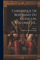 Chronique De Bertrand Du Guesclin, Volumes 1-2... (French Edition) 1022591223 Book Cover