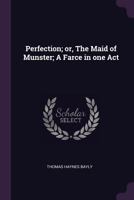 Perfection, or the Maid of Munster: A Farce in One Act 1377904962 Book Cover