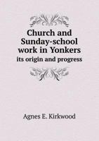 Church and Sunday-School Work in Yonkers Its Origin and Progress 5518537212 Book Cover