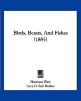 Birds, Beasts, And Fishes 1248626214 Book Cover