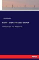 Provo: The Garden City of Utah: Its Resources and Attractions - Primary Source Edition 3337072682 Book Cover