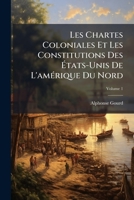 Les Chartes Coloniales Et Les Constitutions Des États-unis De L'amérique Du Nord, Volume 1... 1149115939 Book Cover