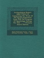 Archaeological Report 1890/1-1912/13: Comprising The Work Of The Egypt Exploration Fund And The Progress Of Egyptology During The Year ...... 1293074039 Book Cover