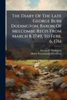 The Diary Of The Late George Bubb Dodington, Baron Of Melcombe Regis From March 8, 1749, To Febr. 6, 1761: With An App., Containing Some Curious And ... Orig. Mss. By Henry Penruddocke Wyndham 1248355873 Book Cover