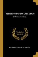 Mmoires Sur Les Cent Jours: En Forme De Lettres... 0341103543 Book Cover