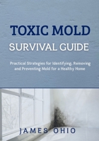 TOXIC MOLD SURVIVAL GUIDE: Practical Strategies for Identifying, Removing and Preventing Mold for a Healthy Home B0FGVT73J3 Book Cover