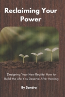 Reclaiming Your Power: Designing Your New Reality: How to Build the Life You Deserve After Healing (The Invisible to Legacy Series) B0H111S9BQ Book Cover