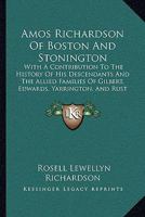 Amos Richardson Of Boston And Stonington: With A Contribution To The History Of His Descendants And The Allied Families Of Gilbert, Edwards, Yarrington, And Rust (1906) 1165264579 Book Cover