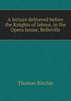 A Lecture Delivered Before the Knights of Labour, in the Opera House, Belleville 5518869282 Book Cover