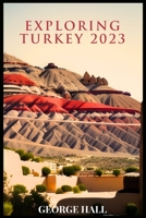EXPLORING TURKEY 2023: A Comprehensive Guide To An Unforgettable Experience B0C1J1HF89 Book Cover