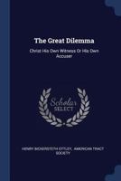 The Great Dilemma: Christ His Own Witness Or His Own Accuser 1377237249 Book Cover