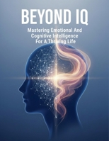 Beyond Iq: Mastering Emotional And Cognitive Intelligence For A Thriving Life B0HH8RN4LS Book Cover