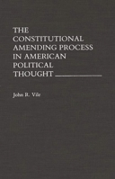 The Constitutional Amending Process in American Political Thought 0275942805 Book Cover