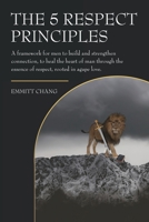 The 5 Respect Principles: A framework for men to build and strengthen connection, to heal the heart of man through the essence of respect, rooted in agape love. B0FMJZFCGH Book Cover
