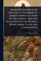 Another Defence Of The Unity, Wherein St. John's Introduction To His Gospel And His Account Of The Word's Being Made Flesh Are Considered 1024498379 Book Cover