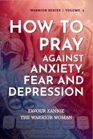 HOW TO PRAY AGAINST ANXIETY, FEAR AND DEPRESSION: BOOK 5 (HOW TO PRAY: WARRIOR SERIES) B0HKMMC655 Book Cover