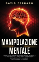 Manipolazione Mentale: Scopri le più Potenti Tecniche di Controllo Mentale e i 7 Segreti della Persuasione per Difenderti e Utilizzarli a tuo B08P1FCC4S Book Cover