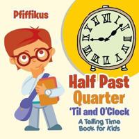 Half Past, Quarter 'Til and O'Clock a Telling Time Book for Kids 1683776607 Book Cover