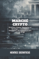 Marché Crypto: Structure, Risque, Régulation et Stratégie — Comment il fonctionne, où il échoue et vers où il se dirige (Blockchain, Crypto-économie ... des Structures Numériques) (French Edition) B0GJCXBN46 Book Cover