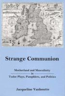 Strange Communion: Motherland and Masculinity in Tudor Plays, Pamphlets, and Politics 0874138329 Book Cover