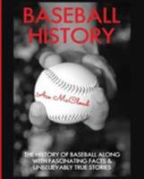 Baseball History: The History of Baseball Along with Fascinating Facts & Unbelievably True Stories 1640480072 Book Cover